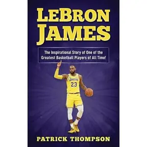 USED-LeBron James: The Inspirational Story of One of the Greatest Basketball Players of All Time! by Thompson, Patrick (Paperback)