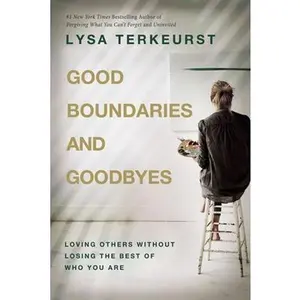Good Boundaries and Goodbyes: Loving Others Without Losing the Best of Who You Are -- Lysa TerKeurst, Hardcover