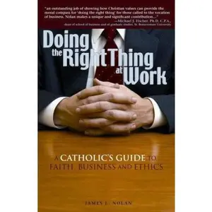 USED-Doing the Right Thing at Work: A Catholic's Guide to Faith, Business and Ethics by Nolan, James L. (Paperback)