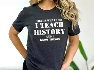 Funny History Teacher T-Shirt, “That’s What I Do I Teach History And I Know Things” Tee, Unisex Teacher Gift School Outfit Classroom Wear