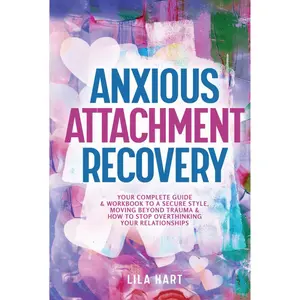 Anxious Attachment Recovery: Your Complete Guide and Workbook to a Secure Style, Moving Beyond Trauma and How to Stop Overthinking Your Relationships (Inner Child Healing) Hardcover – April 19, 2024