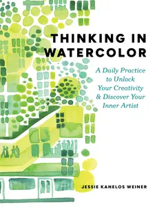 Thinking in Watercolor: A Daily Practice to Unlock Your Creativity & Discover Your Inner Artist -- Jessie Kanelos Weiner - Paperback