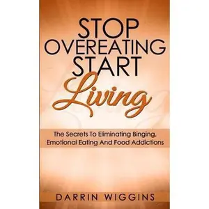 USED-Stop Overeating Start Living: The Secrets To Eliminating Binging, Emotional Eating And Food Addictions by Wiggins, Darrin (Paperback)