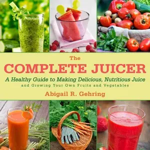 USED-The Complete Juicer: A Healthy Guide to Making Delicious, Nutritious Juice and Growing Your Own Fruits and Vegetables by Gehring, Abigail (Hardcover)