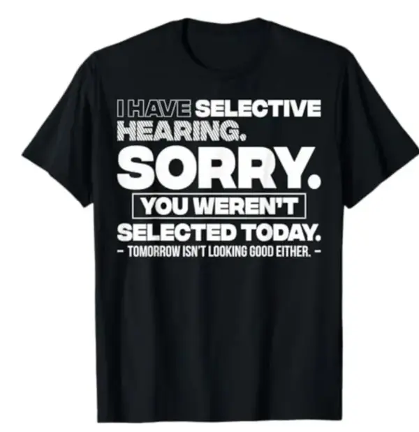 Graphic Quote Selective Hearing Shirt – Sorry You Weren't Selected