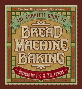 USED-The Complete Guide to Bread Machine Baking by Better Homes and Gardens Editors (Hardcover)