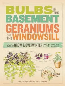 USED-Bulbs in the Basement, Geraniums on the Windowsill: How to Grow and Overwinter 165 Tender Plants by Alice Mcgowan (Paperback)