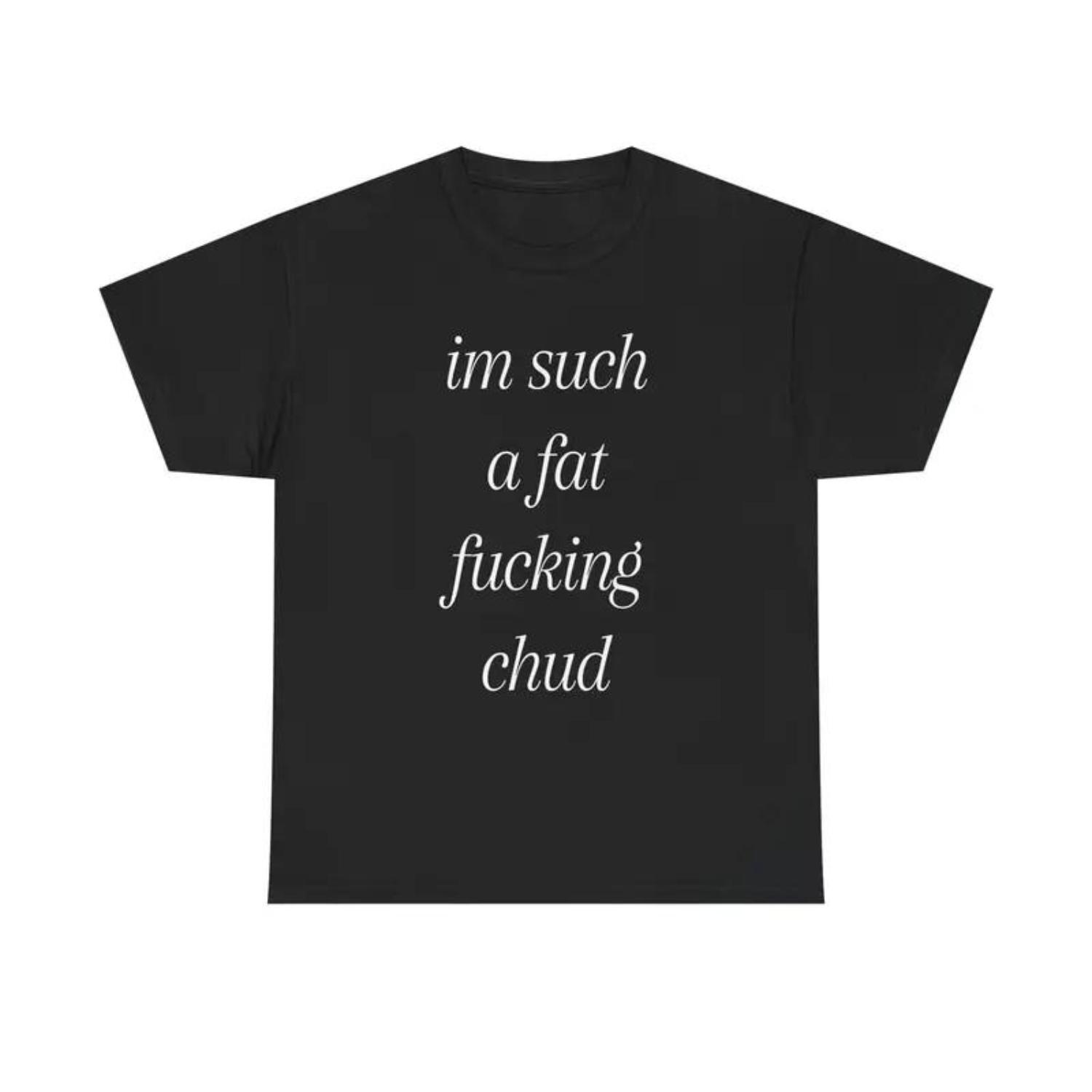 Im Such A Fat Chud Self Deprecating Humor Quote Mens T Shirt Im Such A Fat Chud Self Deprecating Humor Quote Mens T Shirt