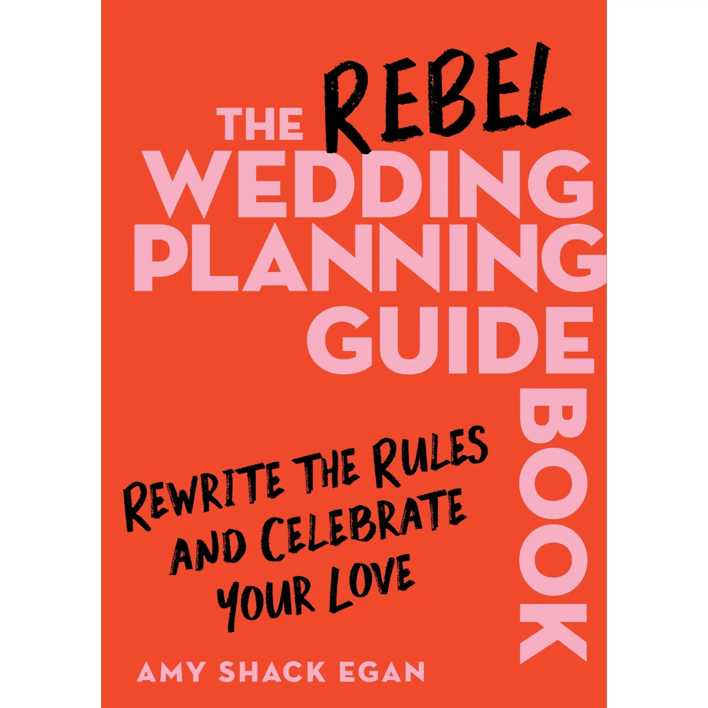 The Rebel Wedding Planning Guidebook: Rewrite the Rules and Celebrate Your Love by Amy Shack Egan [Hardback Book]