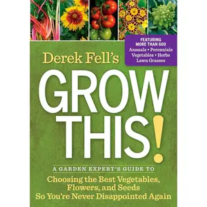 Derek Fell's Grow This!: A Garden Expert's Guide to Choosing the Best Vegetables, Flowers, and Seeds So You're Never Disappointed Again
