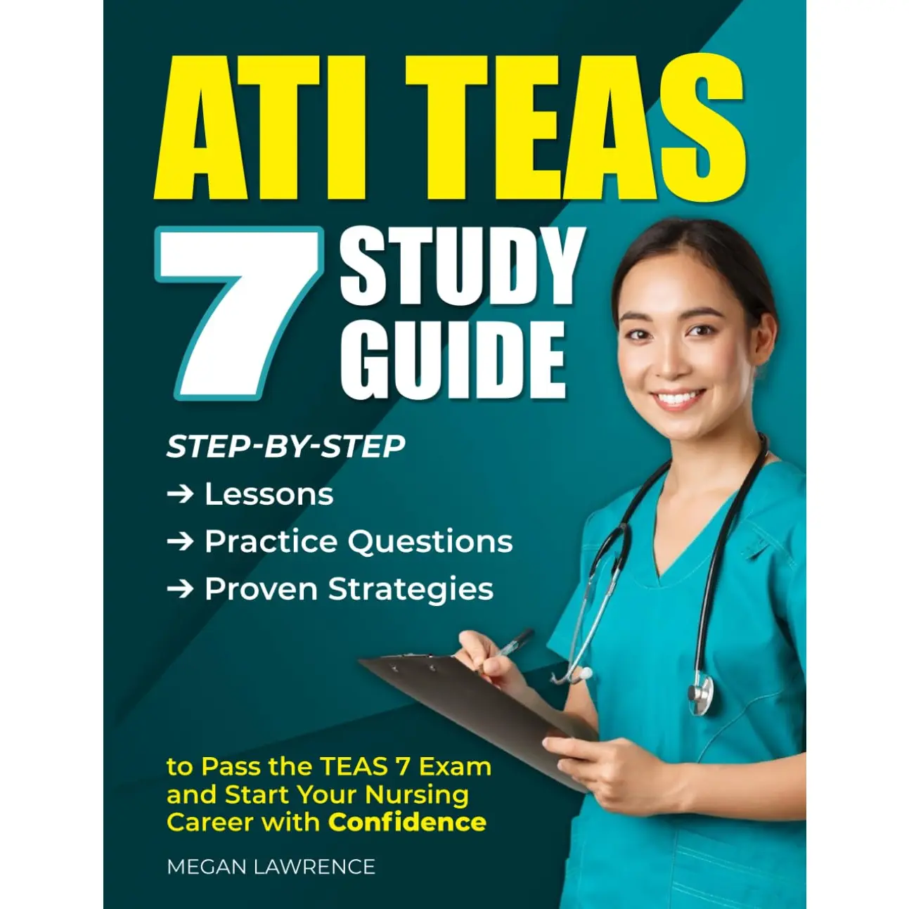 ATI TEAS 7 STUDY GUIDE: Step-by-Step Lessons, Practice Questions, and Proven Strategies to Pass the TEAS 7 Exam and Start Your Nursing Care