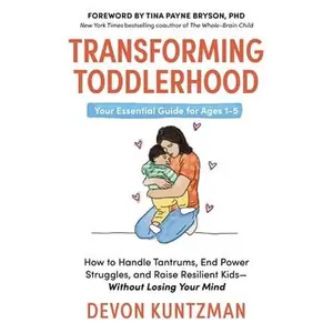 Transforming Toddlerhood: How to Handle Tantrums, End Power Struggles, and Raise Resilient Kids---Without Losing Your Mind -- Devon Kuntzman, Hardcover