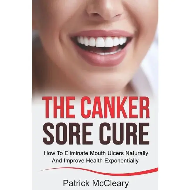 The Canker Sore Cure: How To Eliminate Mouth Ulcers Naturally And Improve Health Exponentially - Paperback