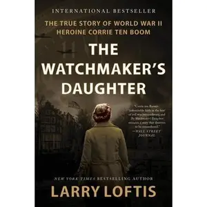 The Watchmaker's Daughter: The True Story of World War II Heroine Corrie Ten Boom -- Larry Loftis, Paperback