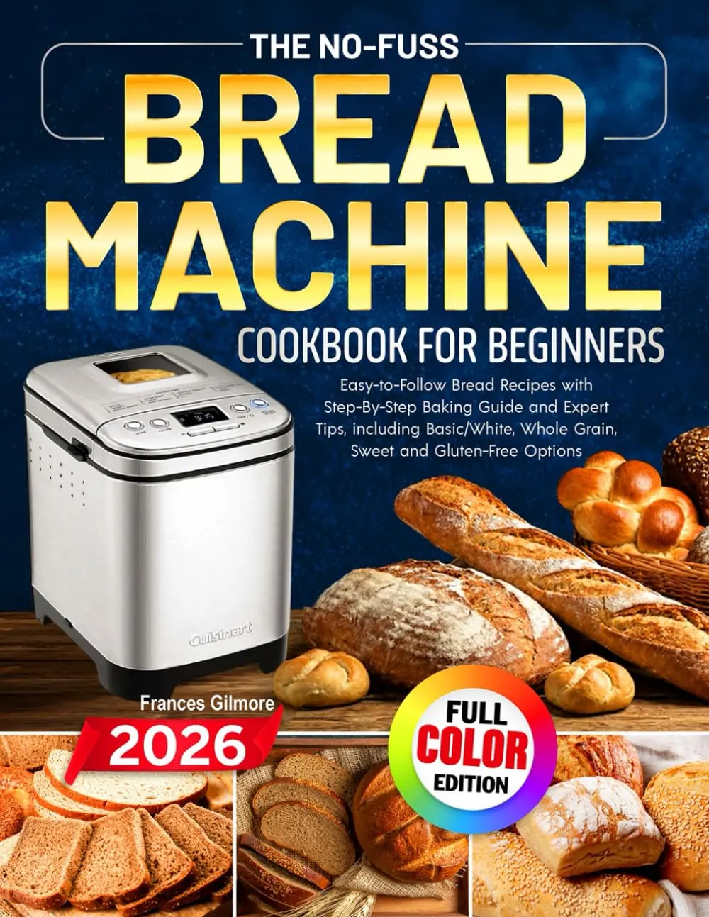 Beginner-Friendly Updated Bread Machine Cookbook: Easy-to-Follow Recipes, Step-by-Step Baking Guide, Expert Tips, Basic/White, Whole Grain, Sweet, Gluten-Free Options