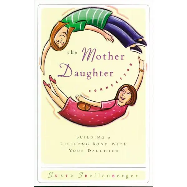 The Mother Daughter Connection: Building a Lifelong Bond with Your Daughter
