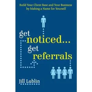 USED-Get Noticed... Get Referrals: Build Your Client Base and Your Business by Making a Name for Yourself by Lublin, Jill (Paperback)