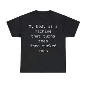 My Body Is A Machine That Turns Toes Into Sucked Toes Shirt