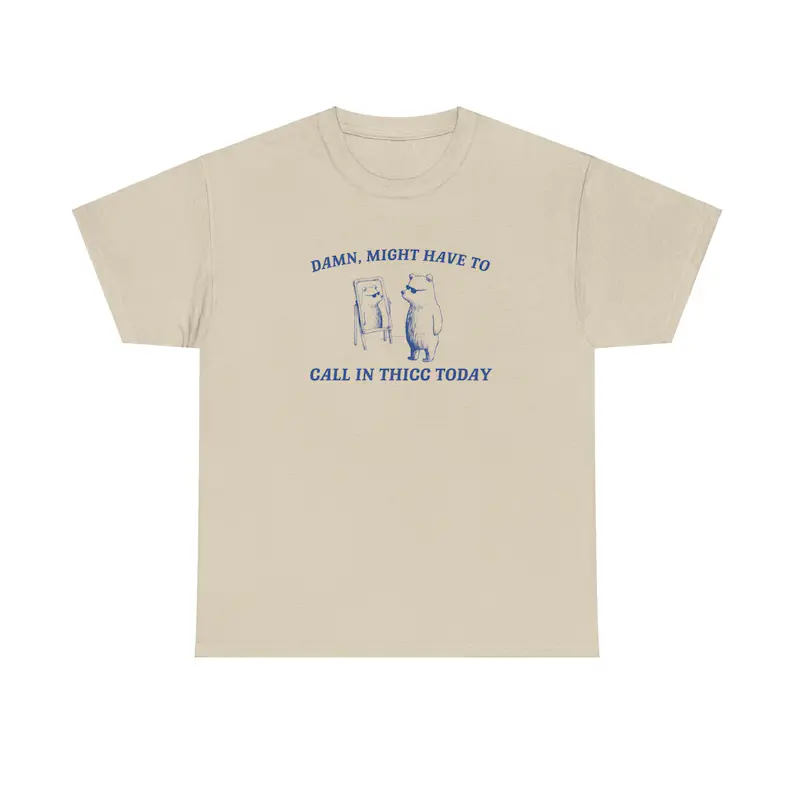 Damn, I Better Call in Thicc Today Unisex Heavy Cotton Tee, Creative Funny Bear Quotes Shirt, Work Motivated Tee, Emotional T-shirt, Inspiration Gift for Man, Women, Family, on Birthday, Holiday, Anniversary