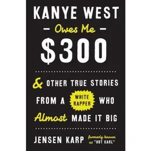 USED-Kanye West Owes Me $300: And Other True Stories from a White Rapper Who Almost Made It Big by Jensen Karp (Hardcover)