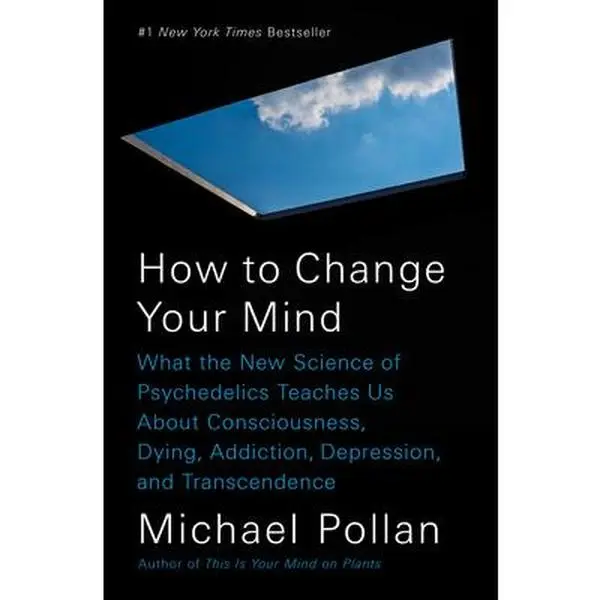 How to Change Your Mind: What the New Science of Psychedelics Teaches Us about Consciousness, Dying, Addiction, Depression, and Transcendence -- Michael Pollan, Hardcover