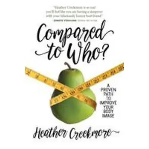 USED-Compared to Who?: A Proven Path to Improve Your Body Image by Creekmore, Heather (Paperback)
