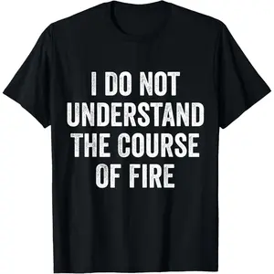 I Do Not Understand The Course Of Fire Funny T-Shirt