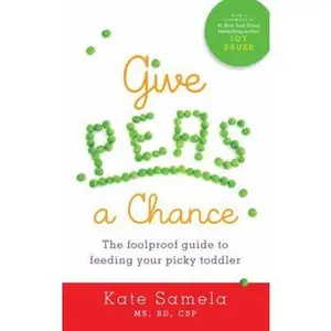USED-Give Peas a Chance: The Foolproof Guide to Feeding Your Picky Toddler by Samela, Kate (Paperback)