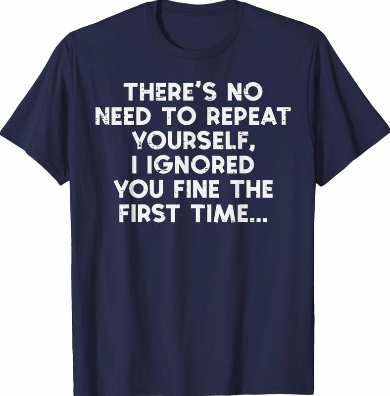 No Need Repeat Yourself I Ignored You Funny Saying Women Men T-Shirt BNZ