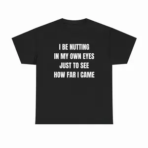 I Be Nutting In My Own Eyes Unisex Heavy Cotton Tee - Funny Shirt - Joke - Gift for Men and Women UT4