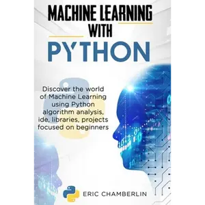 Machine Learning With PYTHON: Discover the world of Machine Learning using Python algorithm analysis, ide and libraries. Projects focused on beginners - Paperback