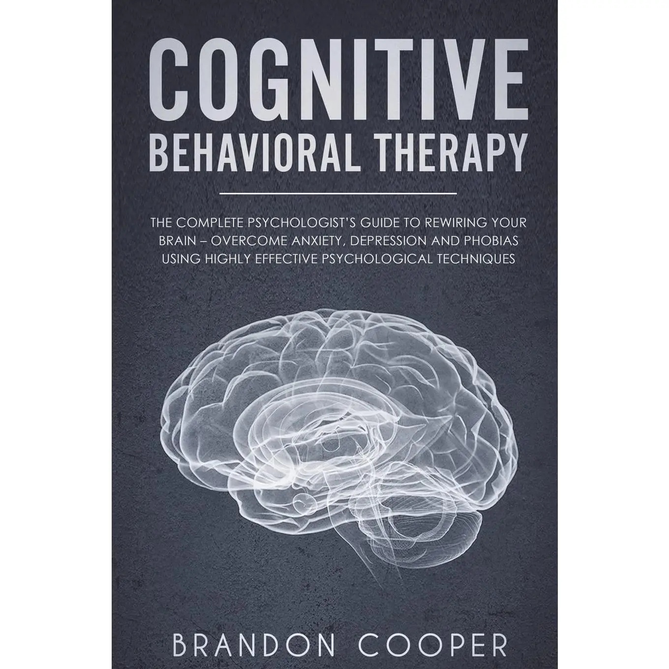 Cognitive Behavioral Therapy: The Complete Psychologist's Guide to Rewiring YourBrain - Overcome Anxiety, Depression and Phobias using Highly ... ...,self-esteem, self-love)