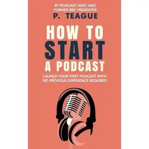 USED-How To Start A Podcast: Launch A Podcast For Free With No Previous Experience by Teague, P. (Paperback)