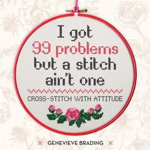 USED-I Got 99 Problems but a Stitch Aint One: Cross stitch with attitude to liven up your home by Genevieve Brading (Hardcover)