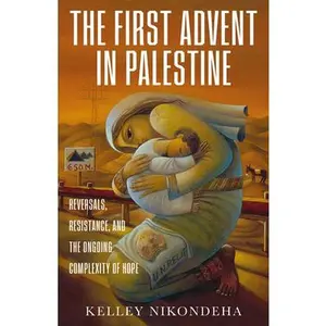 The First Advent in Palestine: Reversals, Resistance, and the Ongoing Complexity of Hope -- Kelley Nikondeha, Paperback