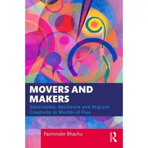 USED-Movers and Makers: Uncertainty, Resilience and Migrant Creativity in Worlds of Flux by Bhachu, Parminder (Paperback)