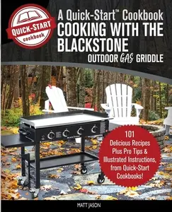Cooking With the Blackstone Outdoor Gas Griddle, A Quick-Start Cookbook: 101 Delicious Recipes, plus Pro Tips and Illustrated Instructions, from Quick -- Matt Jason - Paperback