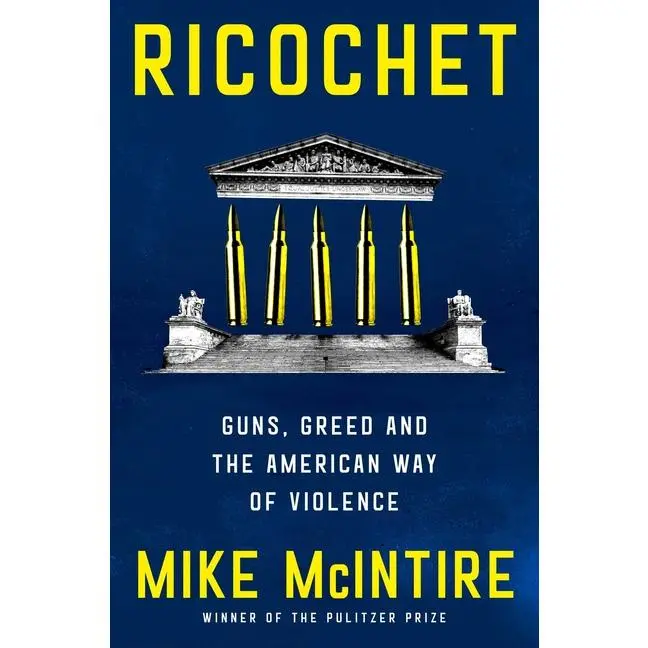 Ricochet: Guns, Greed, and the American Way of Violence by Mike McIntire (Hardcover)