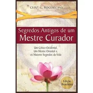 USED-Antigos Segredos de um Mestre Curador: Um Cético Ocidental, Um Mestre Oriental, E os Maiores Segredos da Vida by Rogers, Clint G. (Paperback)
