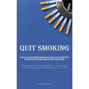 USED-Quit Smoking: Effortlessly Achieve Permanent Smoking Cessation: Embrace A Life Free From Tobacco By Implementing These Straightforward And Highly Effi by Britton, Kieron (Paperback)