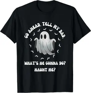 Go Ahead, Tell My Dad What'S He Gonna Do? Haunt Me? T-Shirt