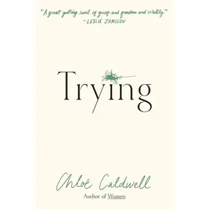 Trying: A Memoir -- Chloe Caldwell - Paperback