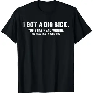 I Got A Dig Bick - Funny Confusion T-Shirt