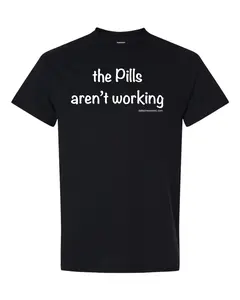 the Pills aren't working T-Shirt - Funny Graphic Tees by Comedian Dale Jones - Funny Shirts - Unisex Sizing - For Men & Women