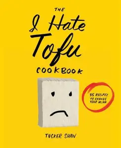 USED-The I Hate Tofu Cookbook: 35 Recipes to Change Your Mind by Shaw, Tucker (Hardcover)