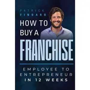 How to Buy a Franchise: Employee to Entrepreneur in 12 Weeks