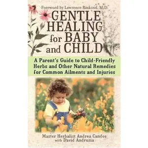 GENTLE HEALING FOR BABY AND CHILD: A PARENT'S GUIDE TO CHILD-FRIENDLY HERBS AND OTHER NATURAL REMEDIES FOR COMMON A [Tradepaper]