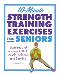 10-Minute Strength Training Exercises for Seniors: Exercises and Routines to Build Muscle, Balance, and Stamina -- Ed Deboo - Paperback