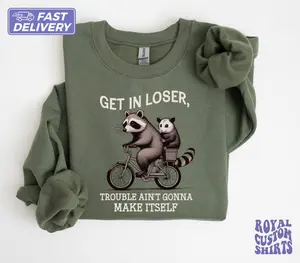 Get In Loser Sweatshirt, Trouble Ain't Gonna Make Itself Shirt, Funny Raccoon T-Shirt, Sarcastic Raccoon Tee, Gift for Her, CS488.