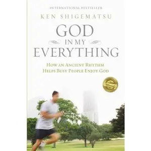God in My Everything: How an Ancient Rhythm Helps Busy People Enjoy God -- Ken Shigematsu, Paperback